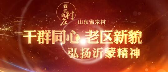 山東省朱村：干群同心 老區新貌——弘揚中國共產黨精神譜系之沂蒙精神